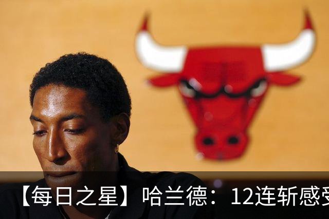【每日之星】哈兰德：12连斩感受维京最强律动 金靴王座旁最冷酷的魔人挑战者