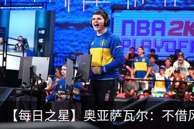 【每日之星】奥亚萨瓦尔：不借风雷自成风暴 重铸西班牙锋刃