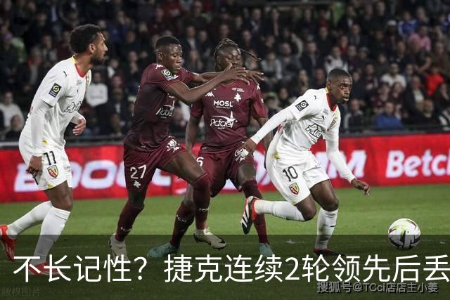不长记性？捷克连续2轮领先后丢分 80分钟后龟缩送大礼