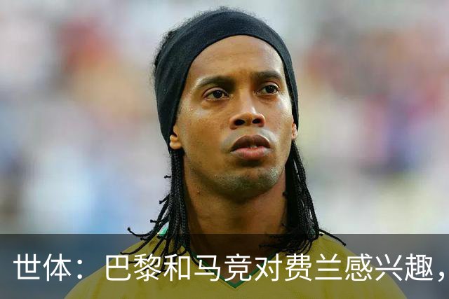 世体：巴黎和马竞对费兰感兴趣，预计下周球员将与巴萨高层会面