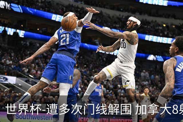 世界杯-遭多次门线解围 加拿大8射4正半场暂0-0南非