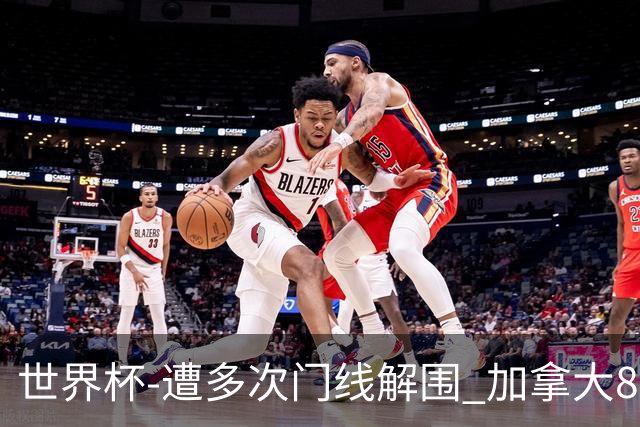 世界杯-遭多次门线解围 加拿大8射4正半场暂0-0南非