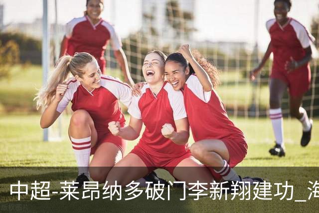 中超-莱昂纳多破门李新翔建功 海港2-0送申花两连败