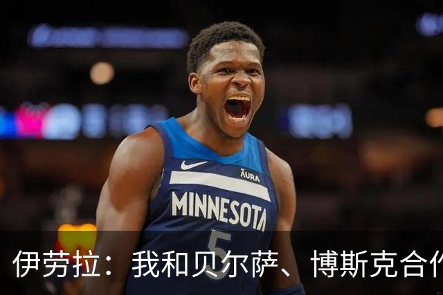 伊劳拉：我和贝尔萨、博斯克合作过，但巴尔韦德对我影响最大