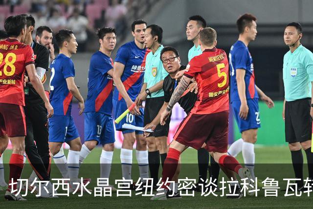 切尔西水晶宫纽约密谈拉科鲁瓦转会 双方接近六千万镑协议