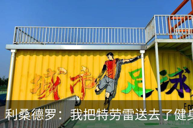 利桑德罗：我把特劳雷送去了健身房