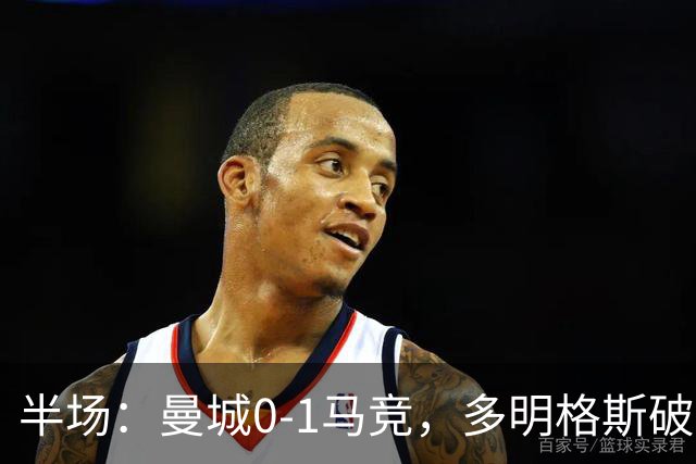 半场：曼城0-1马竞，多明格斯破门，萨维尼奥多次造险