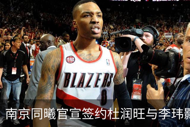 南京同曦官宣签约杜润旺与李玮颢 期待新赛季表现