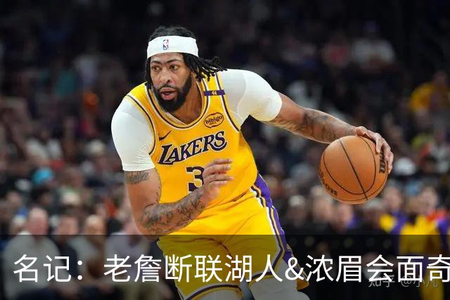 名记：老詹断联湖人&浓眉会面奇才 或都是富保罗续约谈判的策略