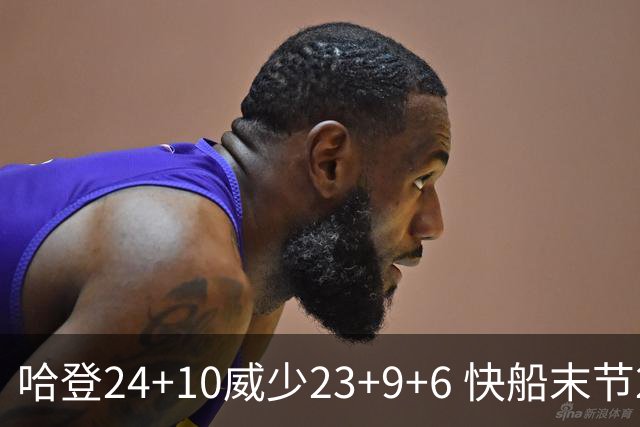 哈登24+10威少23+9+6 快船末节22-0逆转胜篮网