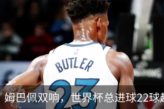 姆巴佩双响，世界杯总进球22球超梅西21球，登顶历史射手王