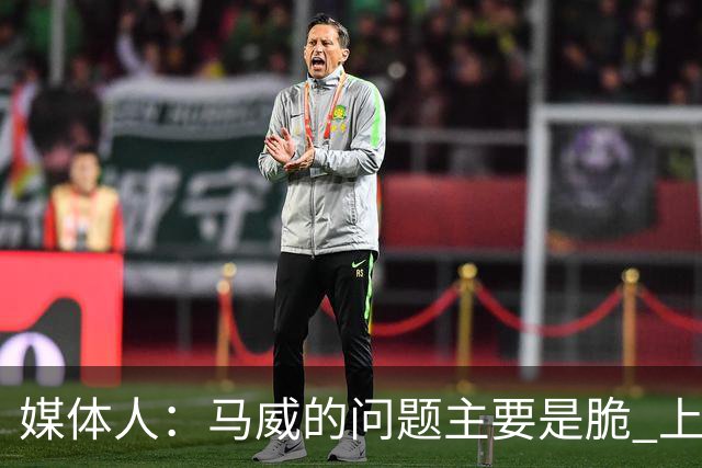 媒体人：马威的问题主要是脆 上赛季的60场出勤已经是生涯之最