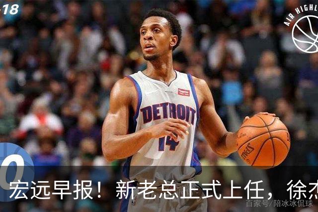 宏远早报！新老总正式上任，徐杰交易新消息，周鹏回归当助教