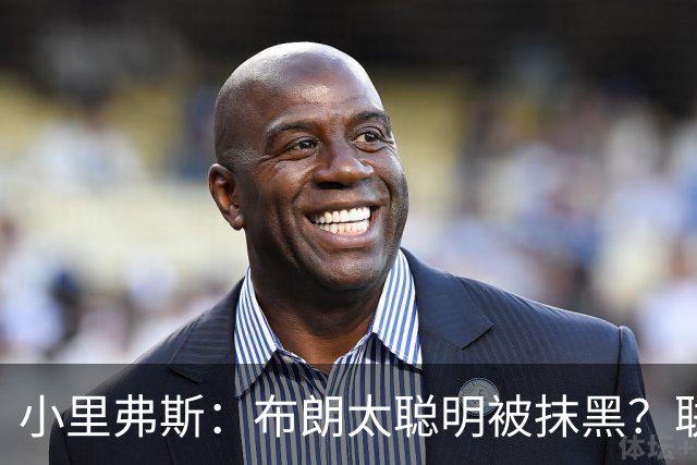 小里弗斯：布朗太聪明被抹黑？联盟高层没摸过球全靠玩弄权术上位
