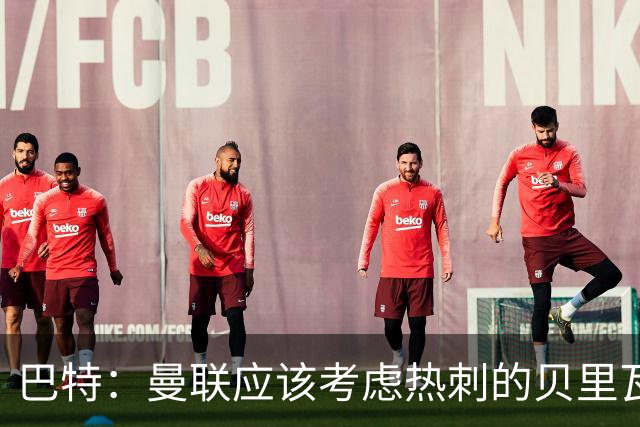 巴特：曼联应该考虑热刺的贝里瓦尔，M费或许更适合去热刺