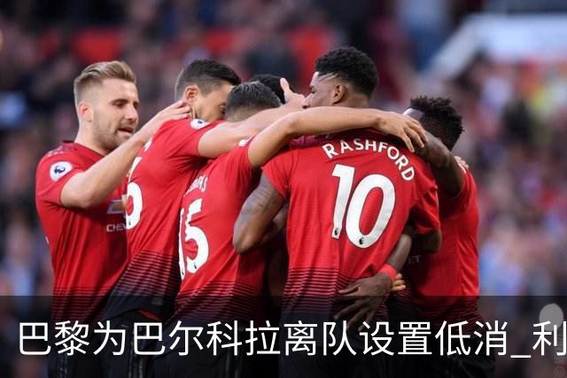 巴黎为巴尔科拉离队设置低消 利物浦想要必掏1.7亿欧