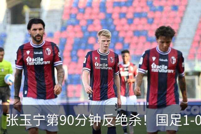 张玉宁第90分钟反绝杀！国足1-0领先巴林