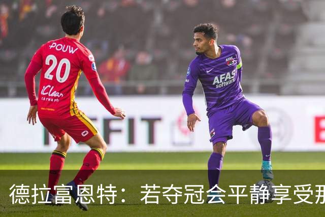 德拉富恩特：若夺冠会平静享受那一刻；不想成为任何人的榜样