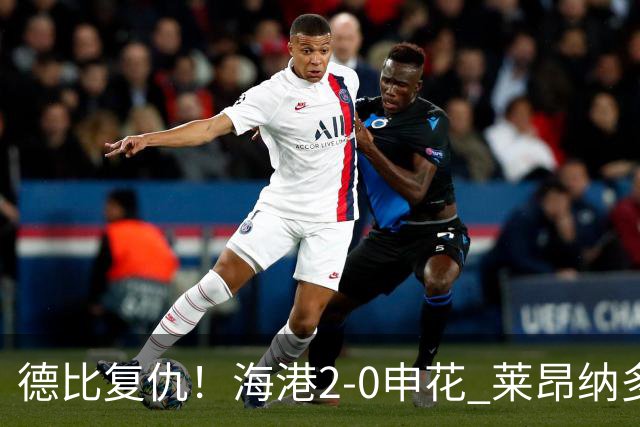 德比复仇！海港2-0申花 莱昂纳多、李新翔破门 海港排名反超申花