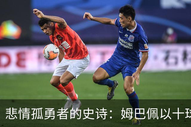 悲情孤勇者的史诗：姆巴佩以十球金靴诠释极致拼搏