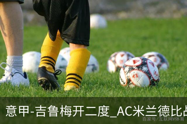 意甲-吉鲁梅开二度 AC米兰德比战2-1逆转客胜国米