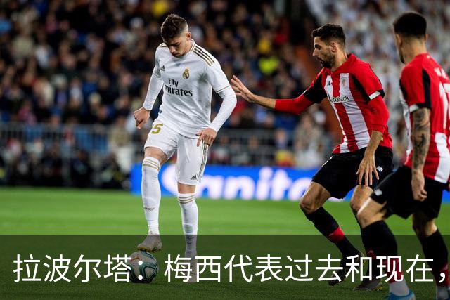拉波尔塔：梅西代表过去和现在，亚马尔代表现在和未来