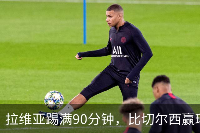 拉维亚踢满90分钟，比切尔西赢球更让人破防
