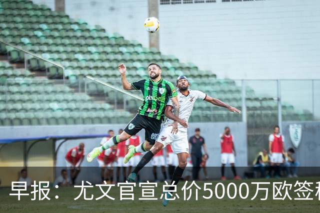 早报：尤文官宣总价5000万欧签穆阿尼；切尔西签下巴尔科
