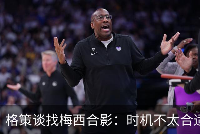 格策谈找梅西合影：时机不太合适 但他是我偶像+我想他应该没意见