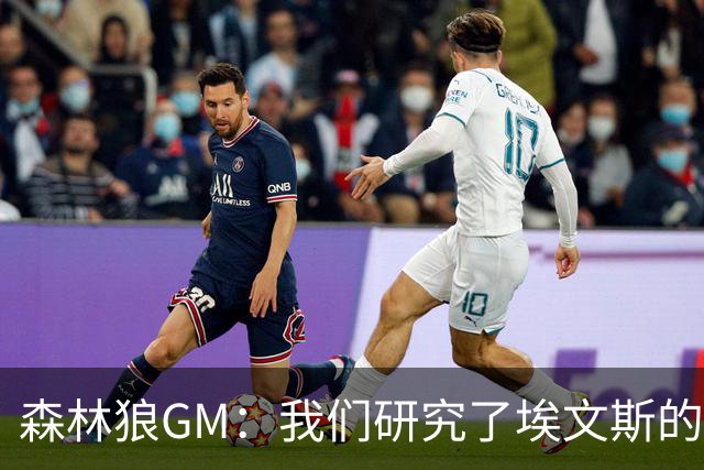 森林狼GM：我们研究了埃文斯的每次三分投篮 相信其技术能对接NBA