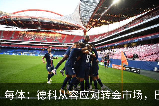 每体：德科从容应对转会市场，巴萨夏窗稳步推进