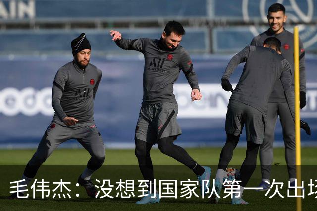 毛伟杰：没想到国家队第一次出场就首发，想站稳脚跟还需努力