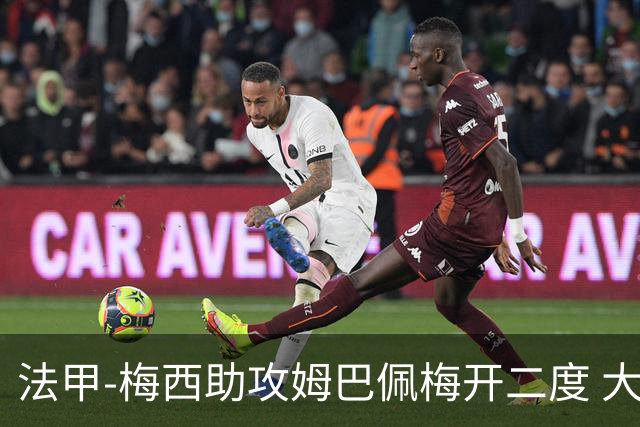 法甲-梅西助攻姆巴佩梅开二度 大巴黎2-1欧塞尔