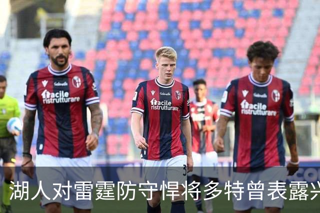 湖人对雷霆防守悍将多特曾表露兴趣，后者已被送至老鹰