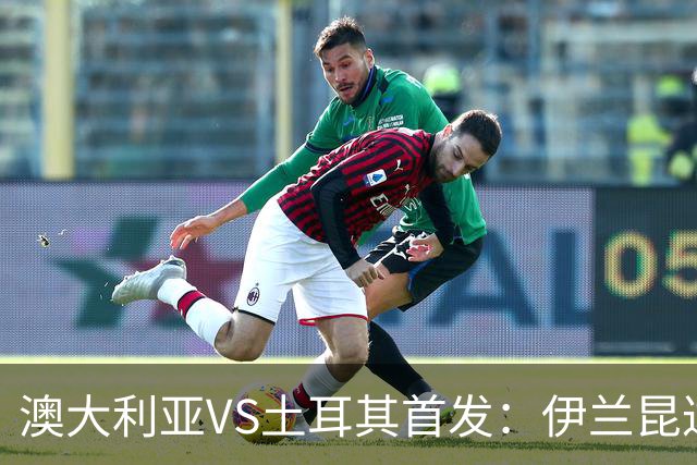 澳大利亚VS土耳其首发：伊兰昆达先发 居勒尔恰10出战