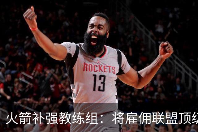 火箭补强教练组：将雇佣联盟顶级投篮专家英格兰德辅佐乌度卡