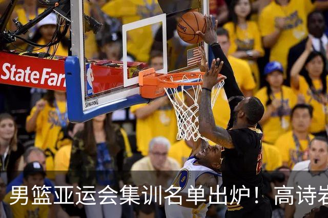男篮亚运会集训名单出炉！高诗岩领衔：张镇麟赵睿周琦全落选？