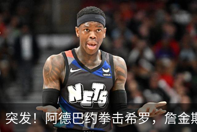 突发！阿德巴约拳击希罗，詹金斯无可奉告