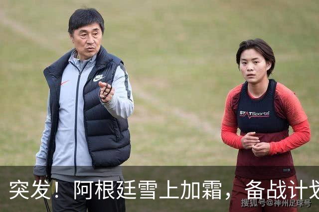 突发！阿根廷雪上加霜，备战计划遭打击，西班牙获利