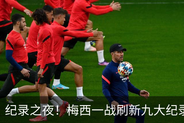 纪录之夜！梅西一战刷新九大纪录：世界杯历史射手王、胜场王…