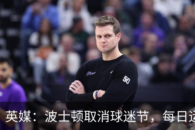 英媒：波士顿取消球迷节，每日运营费用100万美元太贵了