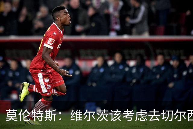 莫伦特斯：维尔茨该考虑去切尔西，我当年在利物浦也踢不出水准