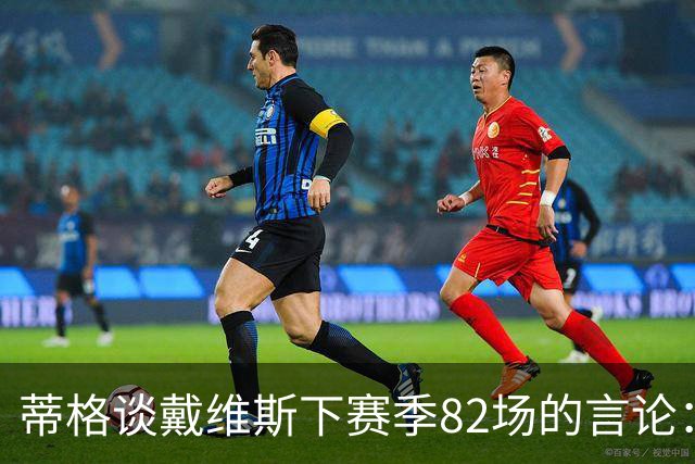 蒂格谈戴维斯下赛季82场的言论：押10万美元70场以下，无获奖资格