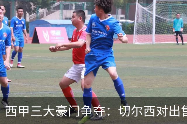 西甲三大豪门争夺：切尔西对出售后防大将持开放态度