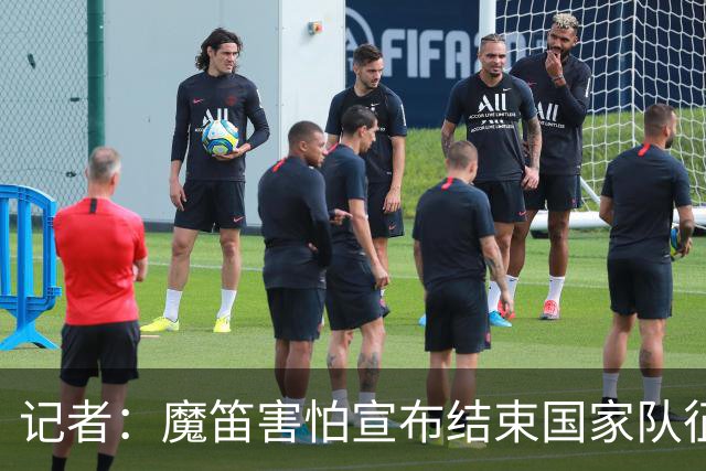 记者：魔笛害怕宣布结束国家队征程，遗憾的是这一刻终究还是来了
