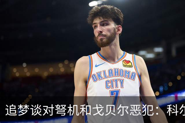 追梦谈对弩机和戈贝尔恶犯：科尔曾说很难公开支持我 我说没必要