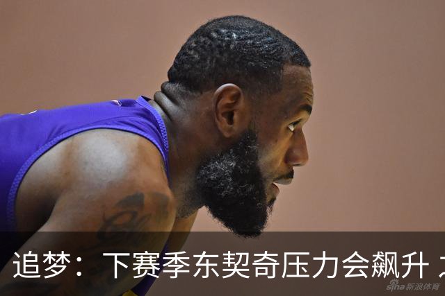 追梦：下赛季东契奇压力会飙升 之前其表现不好矛头也会指向老詹
