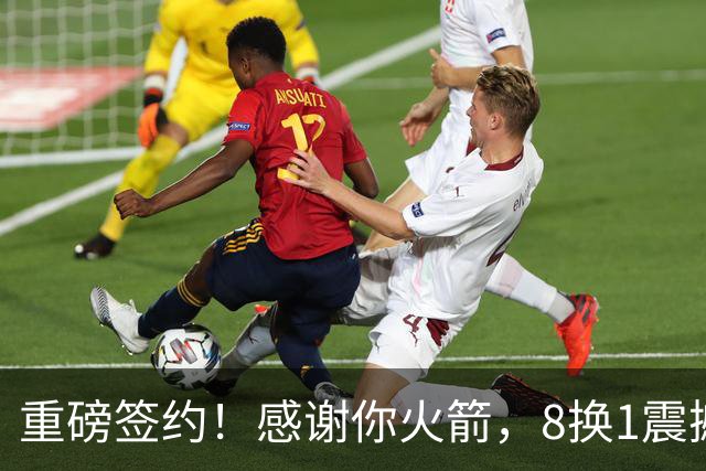 重磅签约！感谢你火箭，8换1震撼级交易……