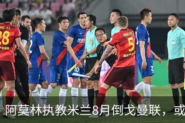 阿莫林执教米兰8月倒戈曼联，或为拉爵省千万！曼联锁定1.3亿收入