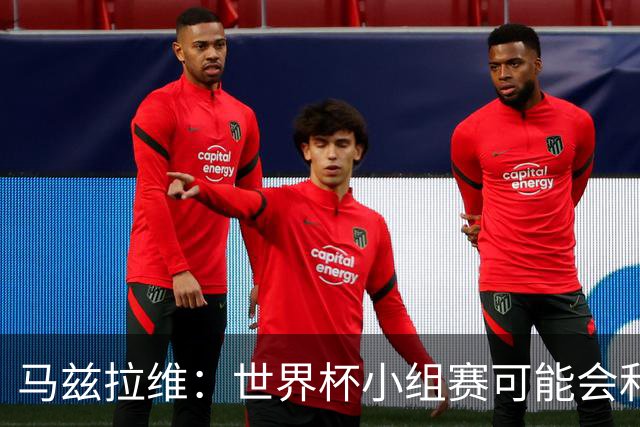 马兹拉维：世界杯小组赛可能会和库尼亚对位，这将会很有趣
